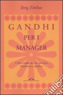 Gandhi per i manager. L'altra strada per un successo illuminato e pacifico libro di Zittlau Jörg