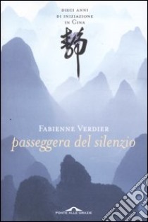 Passeggera del silenzio. Dieci anni di iniziazione in Cina libro di Verdier Fabienne