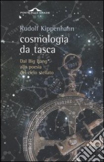 Cosmologia da tasca. Dal Big Bang alla poesia del cielo stellato libro di Kippenhahn Rudolf