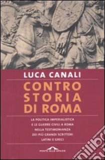 Controstoria di Roma. La politica imperialista e le guerre civili a Roma nella testimonianza dei più grandi scrittori latini e greci libro di Canali Luca