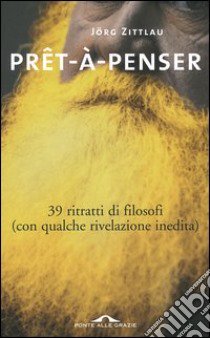 Prêt-à-penser. 39 ritratti di filosofi (con qualche rivelazione inedita) libro di Zittlau Jörg