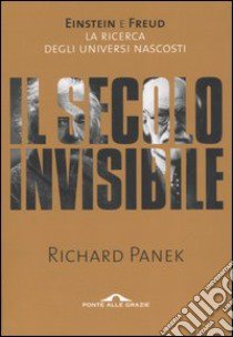 Il secolo invisibile. Einstein e Freud. La ricerca degli universi nascosti libro di Panek Richard