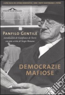 Democrazie mafiose e altri scritti. Come i partiti hanno trasformato le moderne democrazie in regimi dominati da ristretti gruppi di potere libro di Gentile Panfilo