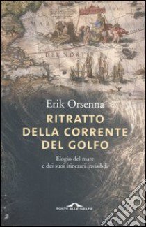 Ritratto della Corrente del Golfo. Elogio del mare e dei suoi itinerari invisibili libro di Orsenna Erik