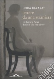 Lettere da una straniera. Da Beirut a Parigi: diario di una vita altrove libro di Barakat Hoda