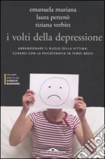 I volti della depressione. Abbandonare il ruolo della vittima: curarsi con la psicoterapia in tempi brevi libro di Muriana Emanuela; Pettenò Laura; Verbitz Tiziana