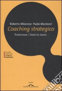 Coaching strategico. Trasformare i limiti in risorse libro di Milanese Roberta; Mordazzi Paolo