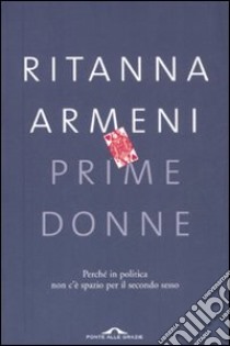 Prime donne. Perché in politica non c'è spazio per il secondo sesso libro di Armeni Ritanna