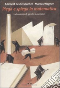 Piega e spiega la matematica. Laboratorio di giochi matematici. Ediz. illustrata libro di Beutelspacher Albrecht; Wagner Marcus