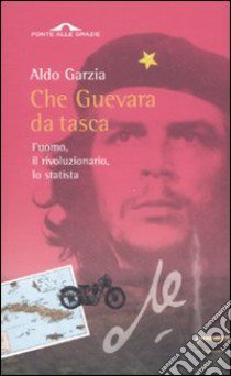 Che Guevara da tasca. L'uomo,il rivoluzionario, lo statista libro di Garzia Aldo