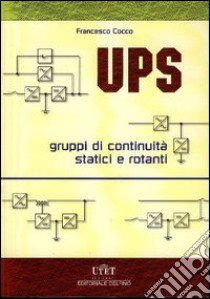 UPS. Gruppi di continuità statici e rotanti. Criteri di scelta, schemi, dimensionamento dei circuiti e delle protezioni libro di Cocco Francesco