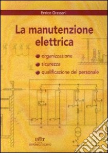 La manutenzione elettrica. Organizzazione, sicurezza e qualificazione del personale libro di Grassani Enrico