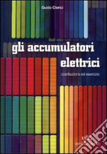 Accumulatori elettrici. Costruzione ed esercizio libro di Clerici Guido