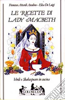 Le ricette di lady Macbeth. Verdi e Shakespeare in cucina libro di Attardi Anselmo F. - De Luigi Elisa