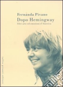 Dopo Hemingway. Libri, arte ed emozioni d'America libro di Pivano Fernanda