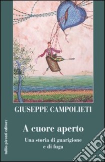 A cuore aperto. Una storia di guarigione e fuga libro di Campolieti Giuseppe