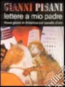 Lettere a mio padre. Nove giorni in America col cavallo d'oro libro di Pisani Gianni