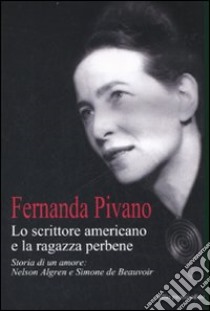 Lo scrittore americano e la ragazza per bene. Storia di un amore: Nelson Algren e Simone de Beauvoir libro di Pivano Fernanda