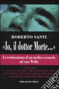 «Io, il dottor Morte...». La testimonianza di un medico scomodo sul caso Welby libro di Santi Roberto