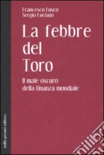 La febbre del toro. Il male oscuro della finanza mondiale libro di Fusco Francesco; Luciano Sergio