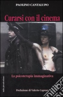 Curarsi con il cinema. La psicoterapia immaginativa. Ediz. illustrata libro di Cantalupo Paolino