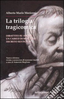 La trilogia tragicomica: Dibattito su amore-Un carico di mercurio-Decreto sui duelli libro di Moriconi Alberto M.; Maglione A. (cur.)