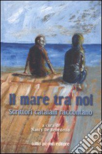 Il mare tra noi. Scrittori catalani raccontano libro di De Benedetto N. (cur.)