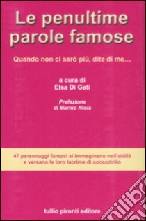 Le penultime parole famose. Quando non ci sarò più, dite di me... libro di Di Gati E. (cur.)