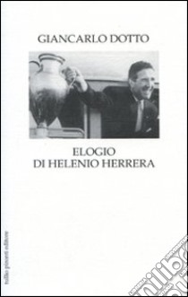 Elogio di Helenio Herrera libro di Dotto Giancarlo