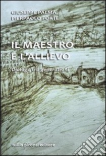 Il maestro e l'allievo. Dialogo tra generazion libro di Palma Giuseppe; Forte Pierpaolo