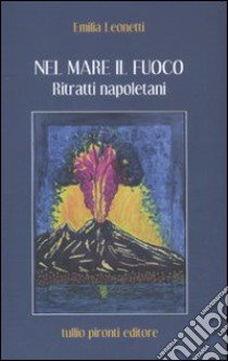 Nel mare il fuoco. Ritratti napoletani libro di Leonetti Emilia