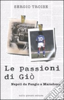 Le passioni di Giò. Napoli da Fangio a Maradona libro di Troise Sergio