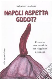 Napoli aspetta Godot? Cronache non turistiche per viaggiatori e residenti libro di Casaburi Salvatore