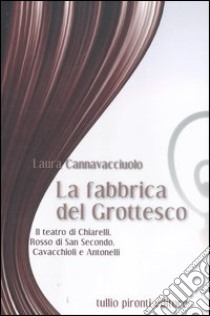 La fabbrica del grottesco. Il teatro di Chiarelli, Rosso di San Secondo, Cavacchioli e Antonelli libro di Cannavacciuolo Laura