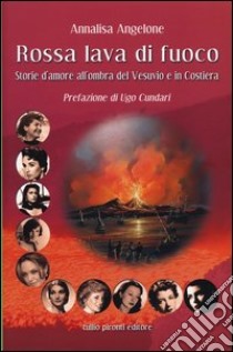 Rossa lava di fuoco. Storie d'amore all'ombra del Vesuvio e in Costiera libro di Angelone Annalisa