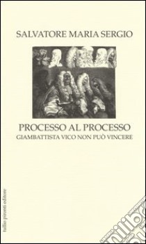 Processo al processo. Giambattista vico non può vincere libro di Sergio Salvatore Maria