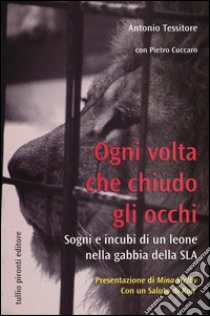 Ogni volta che chiudo gli occhi. Sogni e incubi di un leone nella gabbia della SLA libro di Tessitore Antonio; Cuccaro Pietro