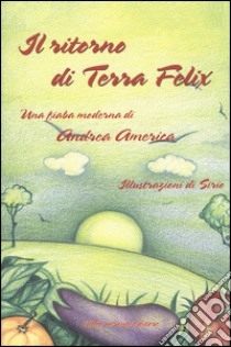 Il ritorno di terra Felix. Una fiaba moderna libro di America Andrea