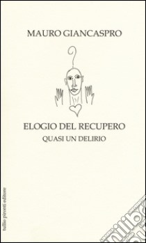 Elogio del recupero. Quasi un delirio libro di Giancaspro Mauro