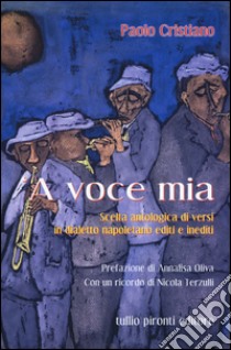 Voce mia. Scelta antologica di versi in dialetto napoletano editi e inediti ('A) libro di Cristiano Paolo