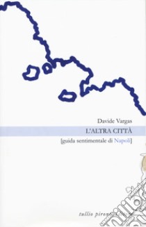 L'altra città. Guida sentimentale di Napoli libro di Vargas Davide