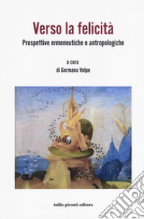 Verso la felicità. Prospettive ermeneutiche e antropologiche libro di Volpe G. (cur.)