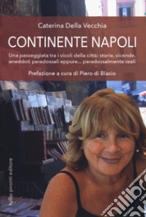 Continente Napoli. Una passeggiata tra i vicoli della città: storie, vicende, aneddoti paradossali eppure... paradossalmente reali libro di Della Vecchia Caterina