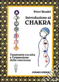 Introduzione ai chakra. L'anatomia occulta e l'espansione della coscienza libro di Rendel Peter