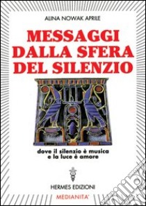 Messaggi dalla sfera del silenzio. Dove il silenzio è musica e la luce è amore libro di Nowak Aprile Alina