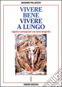 Vivere bene, vivere a lungo. Regole e consigli per una sana longevità libro di Palleschi Massimo