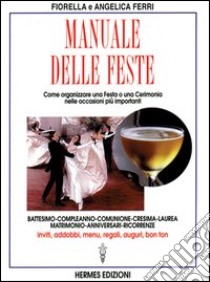 Manuale delle feste. Come organizzare una festa o una cerimonia nelle occasioni più importanti. Battesimo, compleanno, comunione, cresima, laurea, matrimonio... libro di Ferri Fiorella