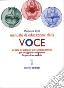 Manuale di educazione della voce. Tecniche ed esercizi per l'uso consapevole della voce libro di Sofia Mariuccia