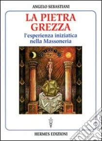 La pietra grezza. L'esperienza iniziatica nella massoneria libro di Sebastiani Angelo