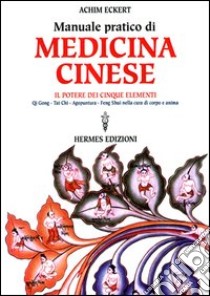 Manuale pratico di medicina cinese. Il potere dei cinque elementi. Qi gong, Tai Chi, agopuntura, feng shui nella cura del corpo e dell'anima libro di Eckert Achim